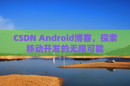 CSDN Android博客，探索移动开发的无限可能